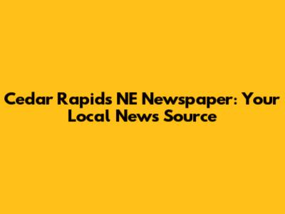 Cedar Rapids NE Newspaper: Your Local News Source