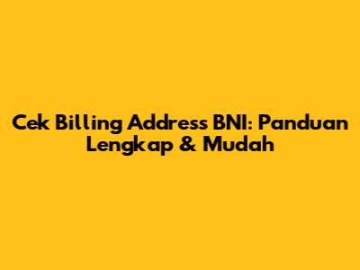 Cek Billing Address BNI: Panduan Lengkap & Mudah
