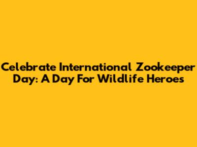 Celebrate International Zookeeper Day: A Day For Wildlife Heroes