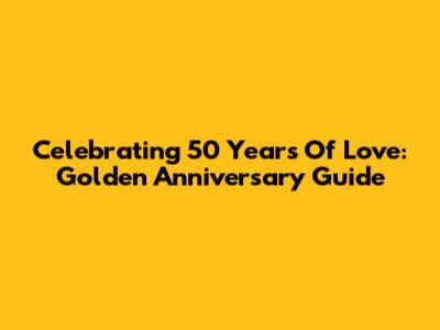 Celebrating 50 Years Of Love: Golden Anniversary Guide