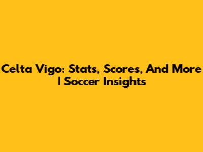 Celta Vigo: Stats, Scores, And More | Soccer Insights
