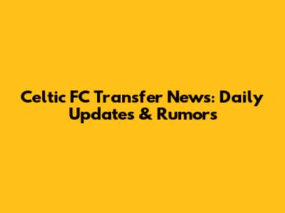 Celtic FC Transfer News: Daily Updates & Rumors