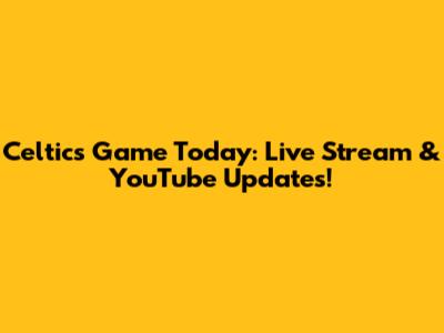 Celtics Game Today: Live Stream & YouTube Updates!