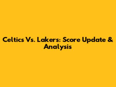 Celtics Vs. Lakers: Score Update & Analysis