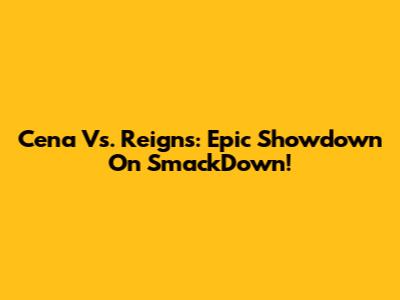 Cena Vs. Reigns: Epic Showdown On SmackDown!