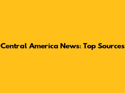 Central America News: Top Sources