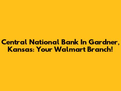 Central National Bank In Gardner, Kansas: Your Walmart Branch!