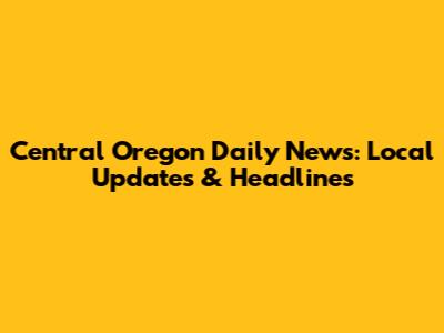 Central Oregon Daily News: Local Updates & Headlines