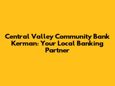 Central Valley Community Bank Kerman: Your Local Banking Partner