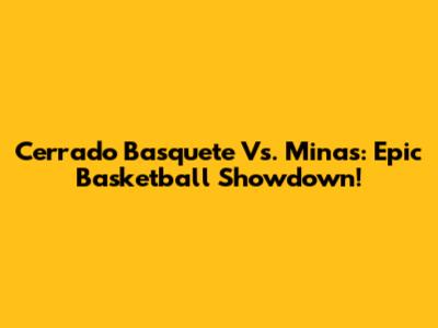 Cerrado Basquete Vs. Minas: Epic Basketball Showdown!
