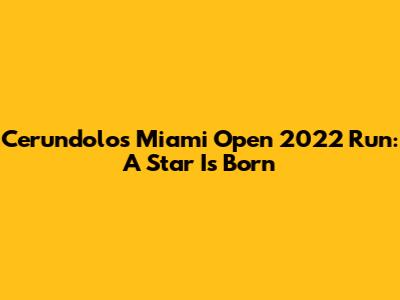 Cerundolo's Miami Open 2022 Run: A Star Is Born