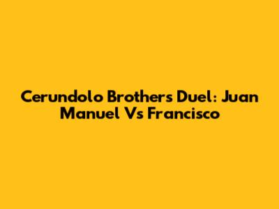 Cerundolo Brothers Duel: Juan Manuel Vs Francisco
