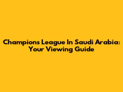 Champions League In Saudi Arabia: Your Viewing Guide