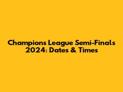 Champions League Semi-Finals 2024: Dates & Times