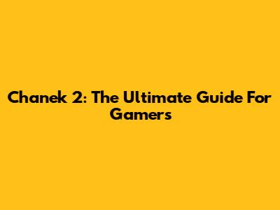 Chanek 2: The Ultimate Guide For Gamers