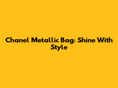 Chanel Metallic Bag: Shine With Style