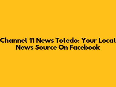 Channel 11 News Toledo: Your Local News Source On Facebook