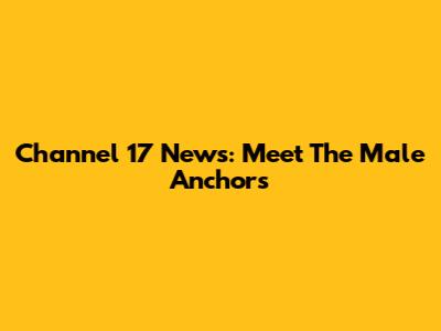 Channel 17 News: Meet The Male Anchors