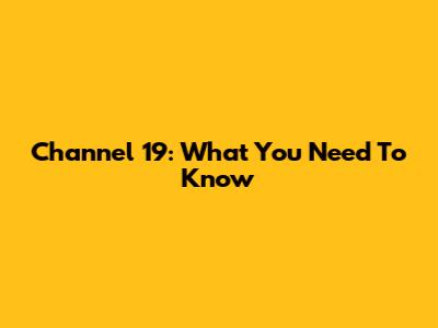 Channel 19: What You Need To Know