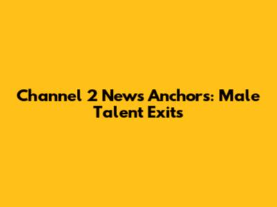 Channel 2 News Anchors: Male Talent Exits