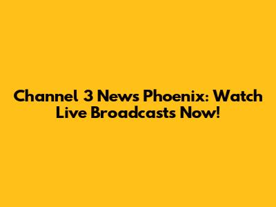 Channel 3 News Phoenix: Watch Live Broadcasts Now!