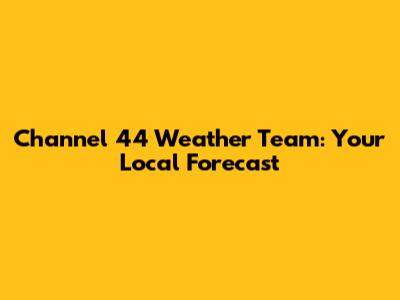 Channel 44 Weather Team: Your Local Forecast