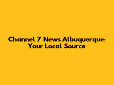 Channel 7 News Albuquerque: Your Local Source