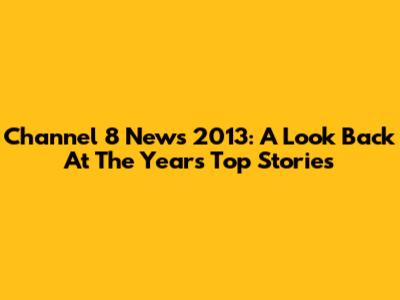 Channel 8 News 2013: A Look Back At The Year's Top Stories