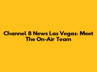 Channel 8 News Las Vegas: Meet The On-Air Team