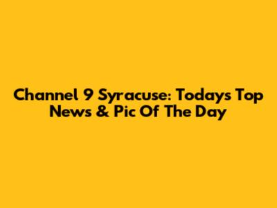 Channel 9 Syracuse: Today's Top News & Pic Of The Day