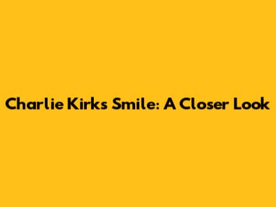 Charlie Kirk's Smile: A Closer Look
