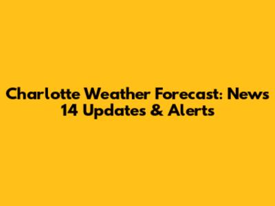Charlotte Weather Forecast: News 14 Updates & Alerts