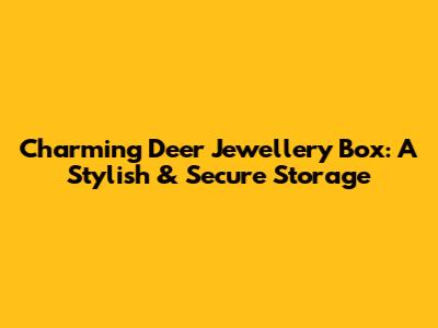 Charming Deer Jewellery Box: A Stylish & Secure Storage