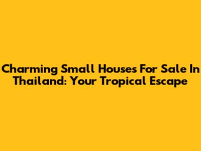 Charming Small Houses For Sale In Thailand: Your Tropical Escape