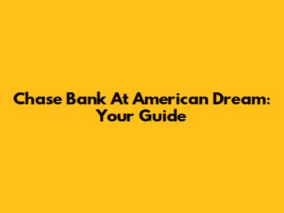 Chase Bank At American Dream: Your Guide