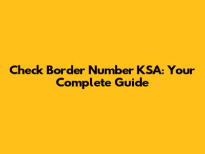 Check Border Number KSA: Your Complete Guide