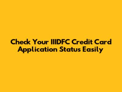 Check Your IIIDFC Credit Card Application Status Easily