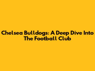 Chelsea Bulldogs: A Deep Dive Into The Football Club