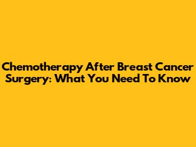 Chemotherapy After Breast Cancer Surgery: What You Need To Know