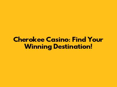 Cherokee Casino: Find Your Winning Destination!