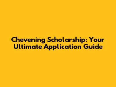 Chevening Scholarship: Your Ultimate Application Guide
