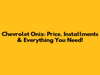 Chevrolet Onix: Price, Installments & Everything You Need!