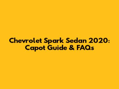 Chevrolet Spark Sedan 2020: Capot Guide & FAQs