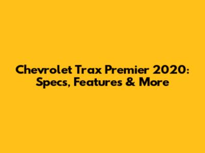 Chevrolet Trax Premier 2020: Specs, Features & More