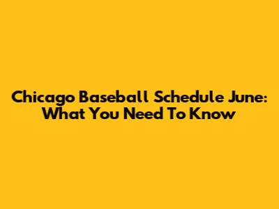 Chicago Baseball Schedule June: What You Need To Know