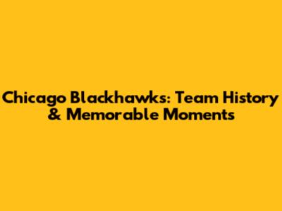 Chicago Blackhawks: Team History & Memorable Moments