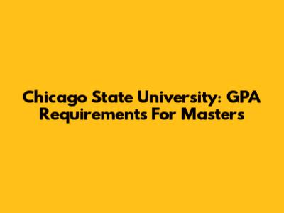 Chicago State University: GPA Requirements For Master's