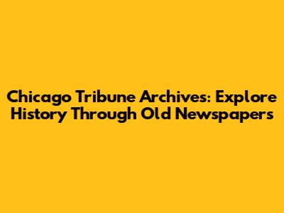 Chicago Tribune Archives: Explore History Through Old Newspapers