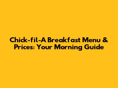 Chick-fil-A Breakfast Menu & Prices: Your Morning Guide