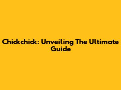 Chickchick: Unveiling The Ultimate Guide